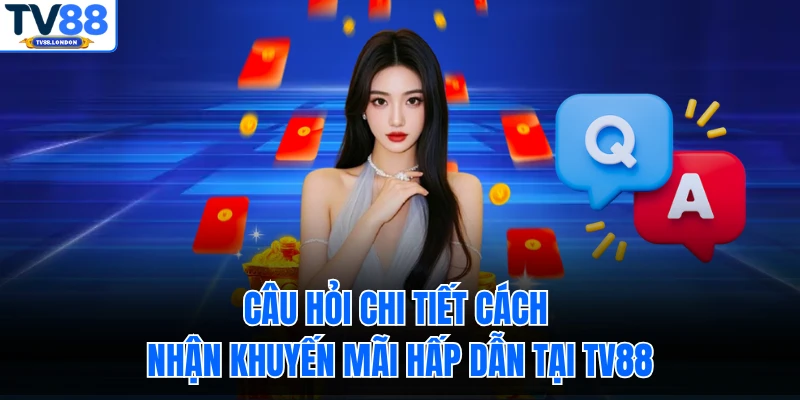 Câu hỏi chi tiết cách nhận khuyến mãi hấp dẫn tại TV88