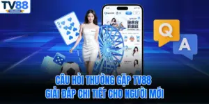 Câu Hỏi Thường Gặp TV88 – Giải Đáp Chi Tiết Cho Người Mới