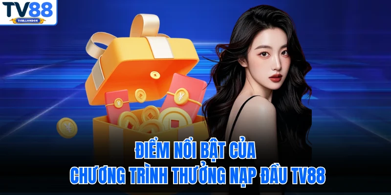 Điểm nổi bật của chương trình thưởng nạp đầu TV88