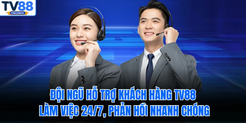 Đội ngũ hỗ trợ khách hàng TV88 làm việc 24/7, phản hồi nhanh chóng