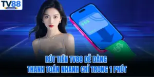 Rút Tiền TV88 Dễ Dàng – Thanh Toán Nhanh Chỉ Trong 1 Phút