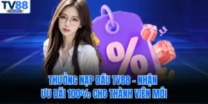 Thưởng Nạp Đầu TV88 – Nhận Ưu Đãi 100% Cho Thành Viên Mới